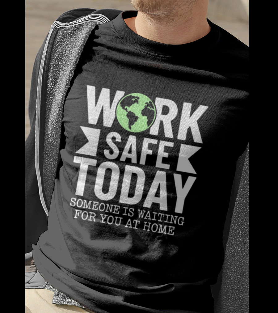 Work Safe Today Someone Is Waiting For You At Home Earth Symbol Safety Message T-Shirt
