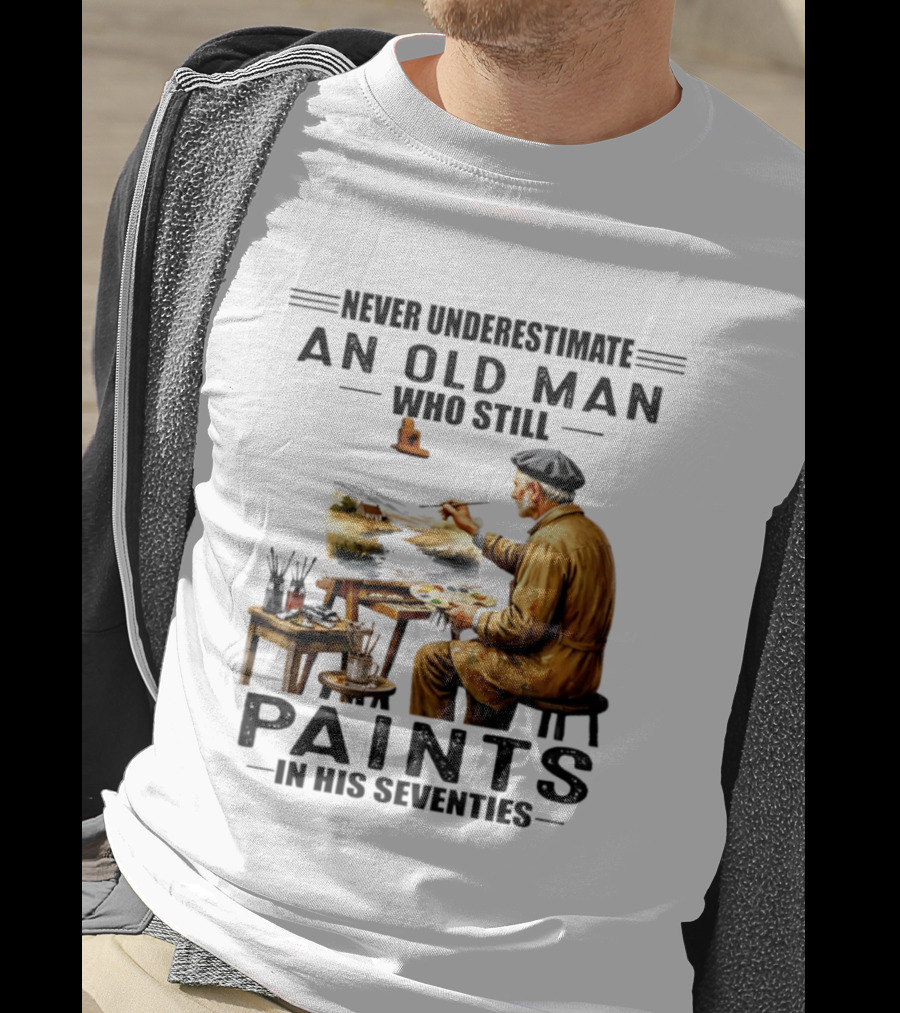 Never Underestimate An Old Man Who Still Paints In His Seventies T-Shirt