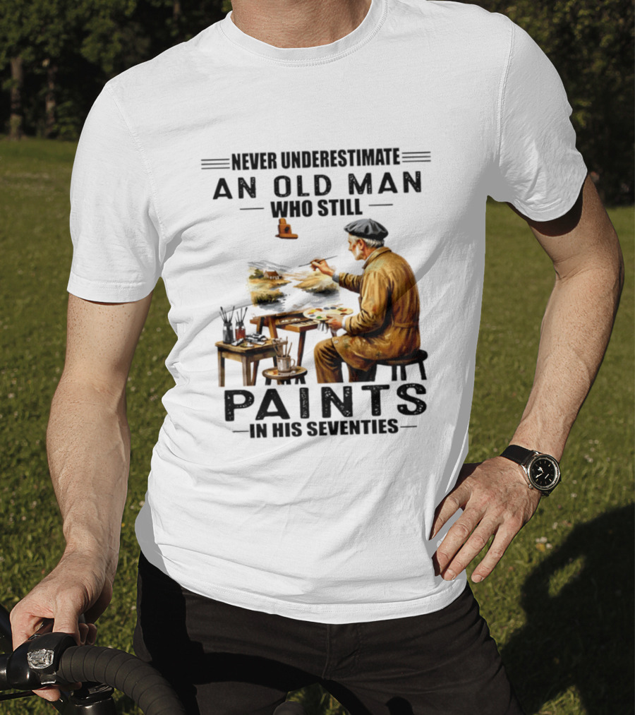 Never Underestimate An Old Man Who Still Paints In His Seventies T-Shirt