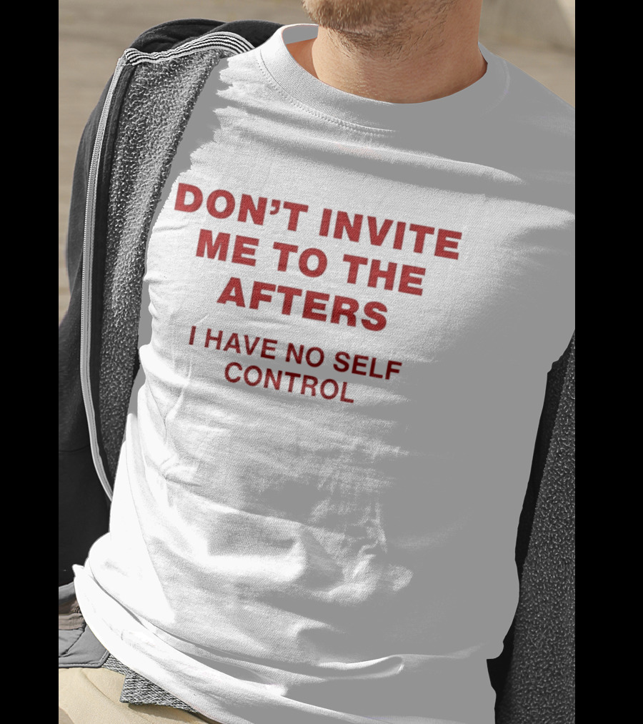 Don't Invite Me To The Afters I Have No Self Control T-Shirt