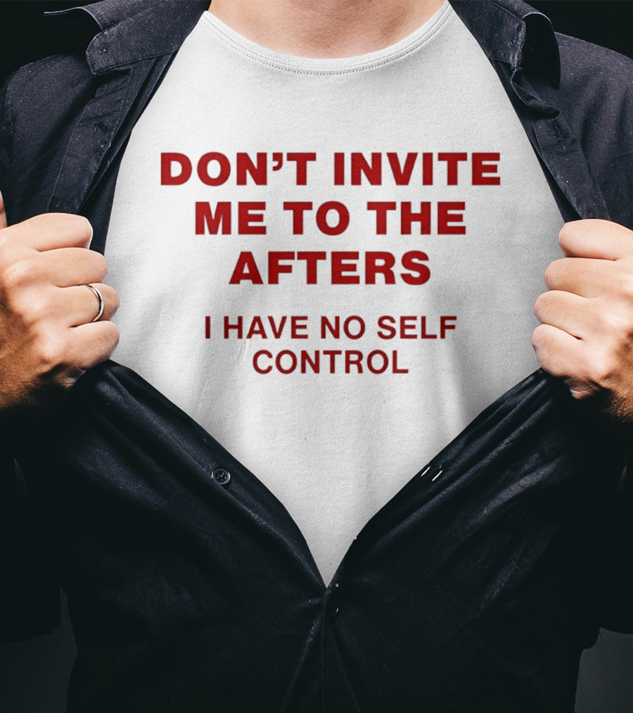 Don't Invite Me To The Afters I Have No Self Control T-Shirt