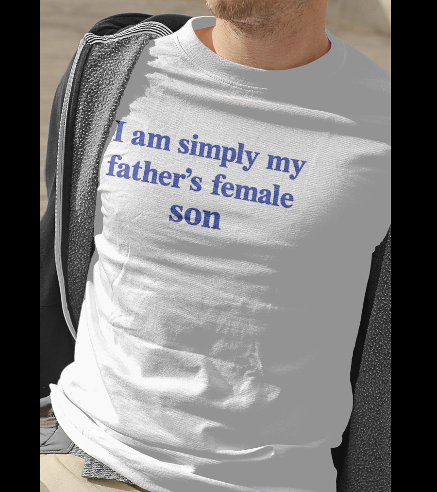 I Am Simply My Father's Female Son T-Shirt