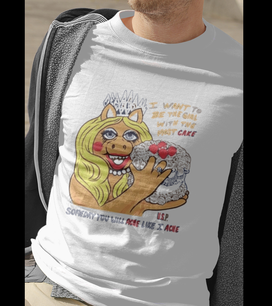 I Want To Be The Girl With The Most Cake Miss Piggy Parody Someday You Will Ache Like I Ache T-Shirt