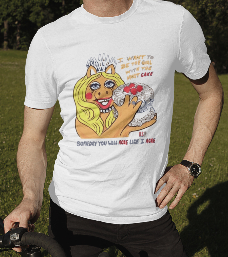 I Want To Be The Girl With The Most Cake Miss Piggy Parody Someday You Will Ache Like I Ache T-Shirt