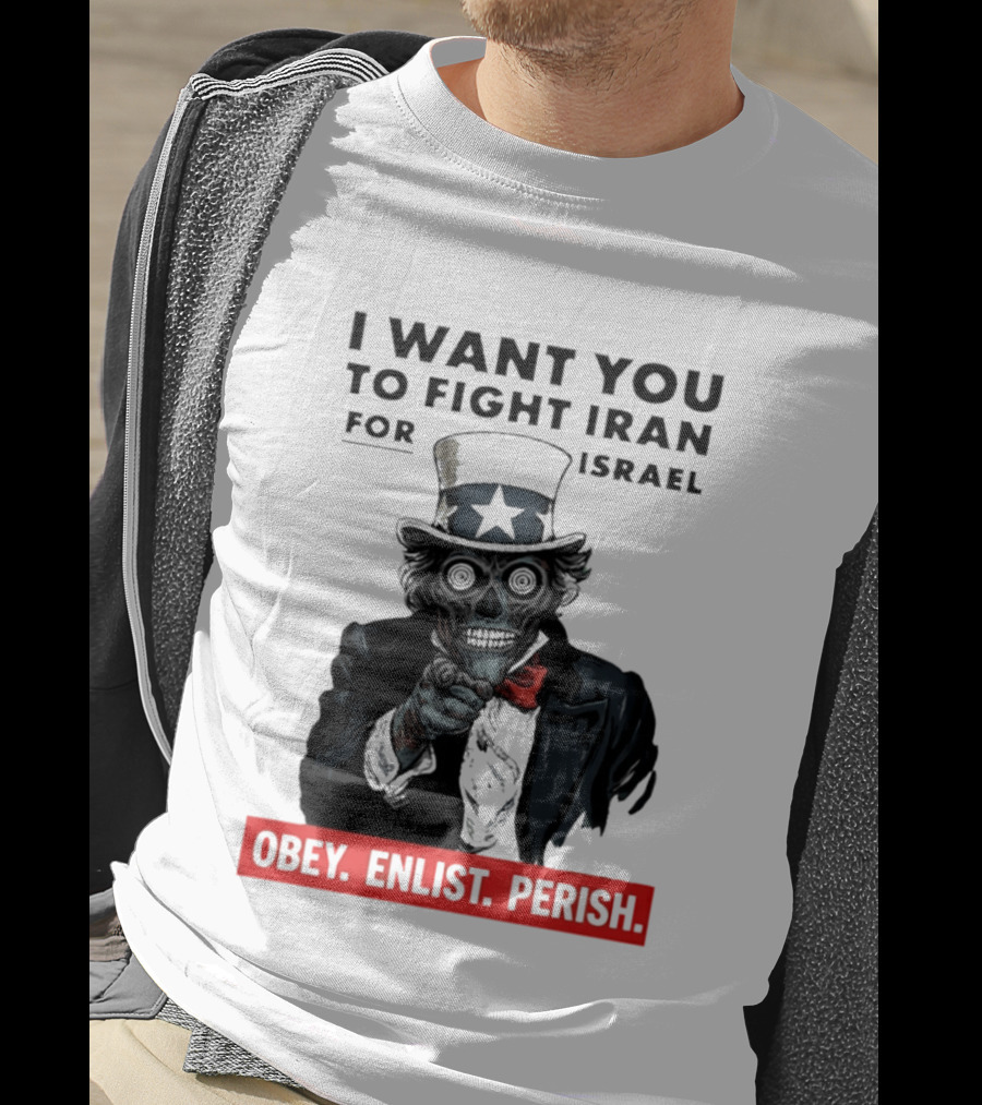 I Want You To Fight Iran For Israel Uncle Sam Skull Obey Enlist Perish 2026 T-Shirt