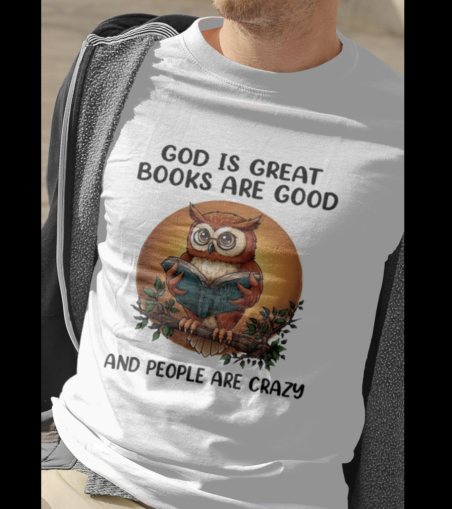 God Is Great Books Are Good And People Are Crazy Reading Owl Wisdom T-Shirt