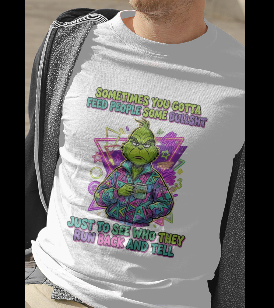 Sometimes You Gotta Feed People Some Bullshit Grinch Who They Run Back And Tell T-Shirt