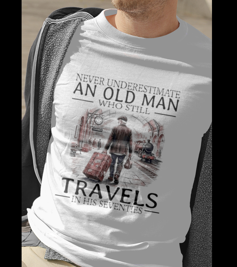 Never Underestimate An Old Man Who Still Travels In His Seventies T-Shirt
