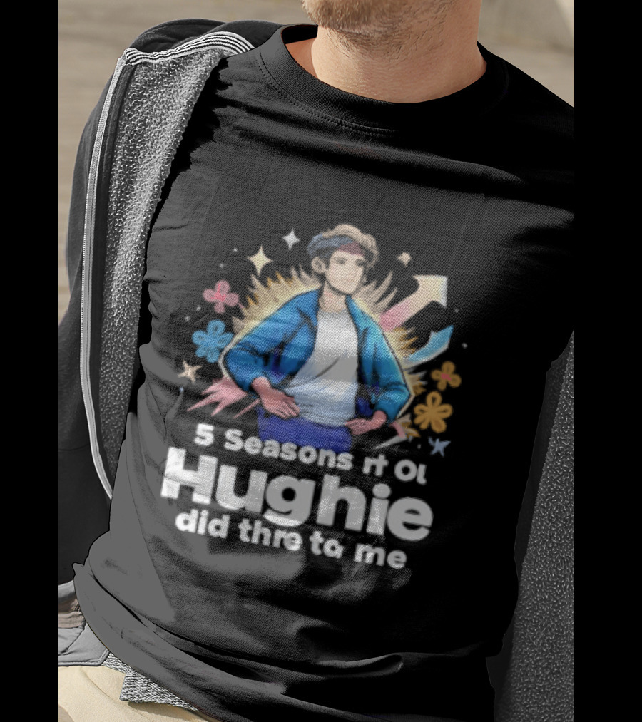 5 Seasons Rt Ol Hughie Did Thre To Me T-Shirt