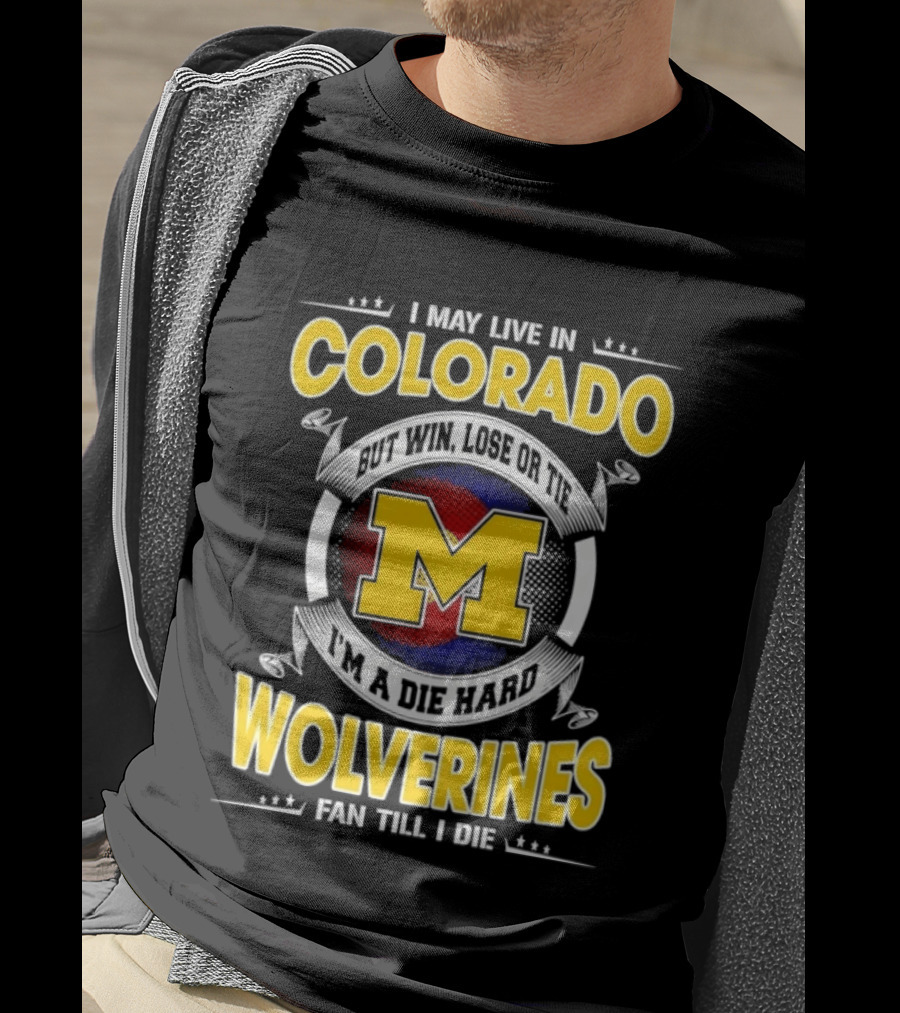 I May Live In Colorado Win Lose Or Tie Michigan Wolverines Fan Till I Die T-Shirt