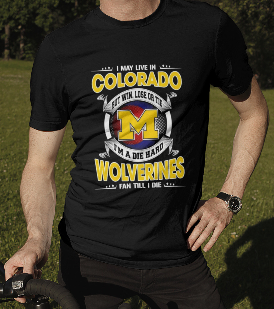 I May Live In Colorado Win Lose Or Tie Michigan Wolverines Fan Till I Die T-Shirt