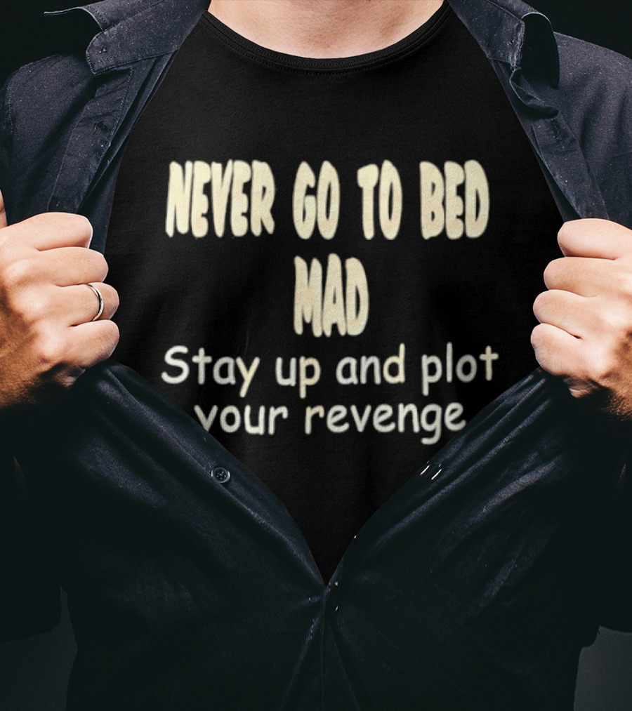 Never Go To Bed Mad Stay Up And Plot Your Revenge Motivational Humorous T-Shirt