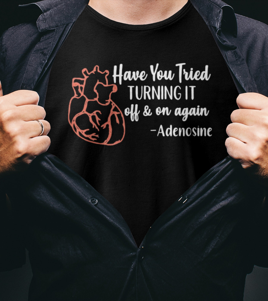 Have You Tried Turning IT Off & On Again Adenosine Heart T-Shirt