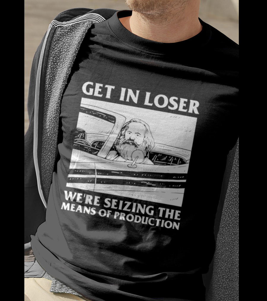 Get In Loser We're Seizing The Means Of Production Karl Marx In Car T-Shirt
