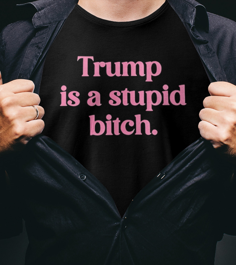 Trump Is A Stupid Bitch Pink T-Shirt