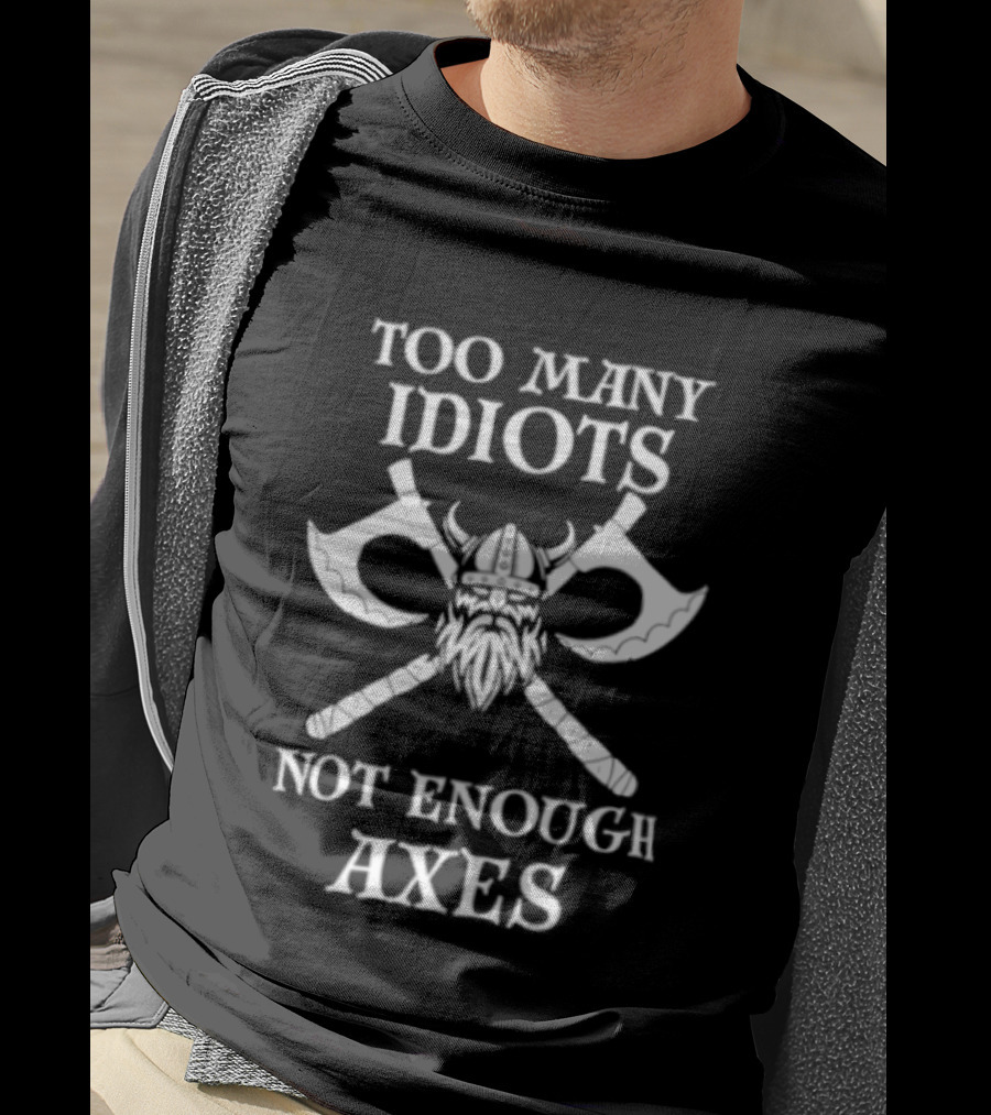 Too Many Idiots Not Enough Axes Viking Helmets And Crossed Axes T-Shirt