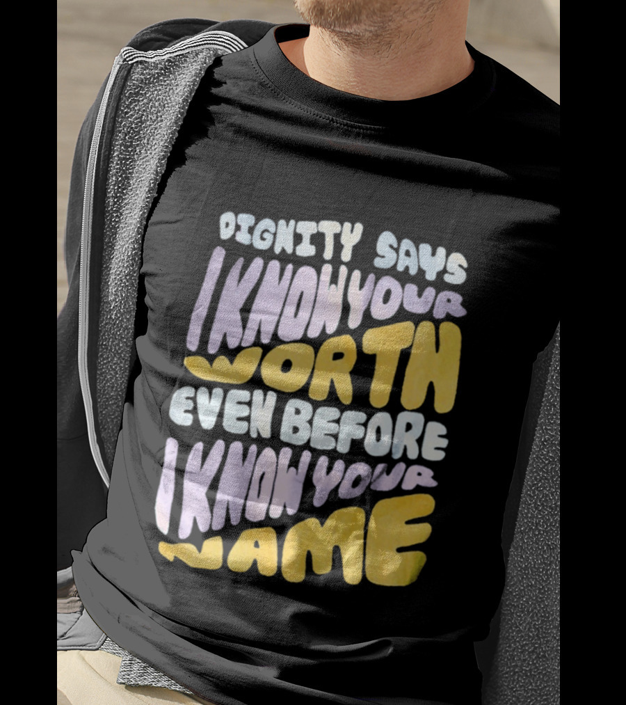 Dignity Says I Know Your Worth Even Before I Know Your Name T-Shirt