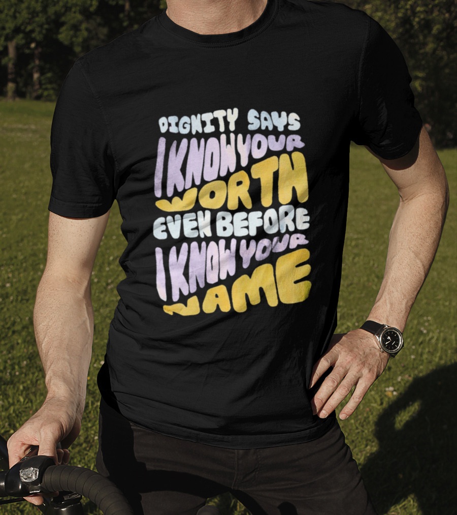 Dignity Says I Know Your Worth Even Before I Know Your Name T-Shirt