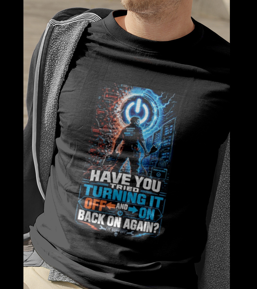 Have You Tried Turning It Off And On Back On Again IT Support Problem Solver T-Shirt