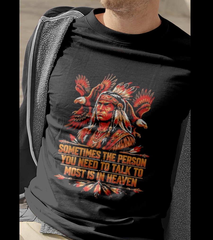 Native American Warrior Sometimes The Person You Need To Talk To Most Is In Heaven T-Shirt