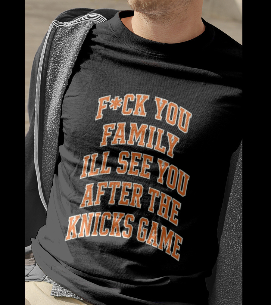 F*ck You Family I'll See You After The Knicks Game T-Shirt