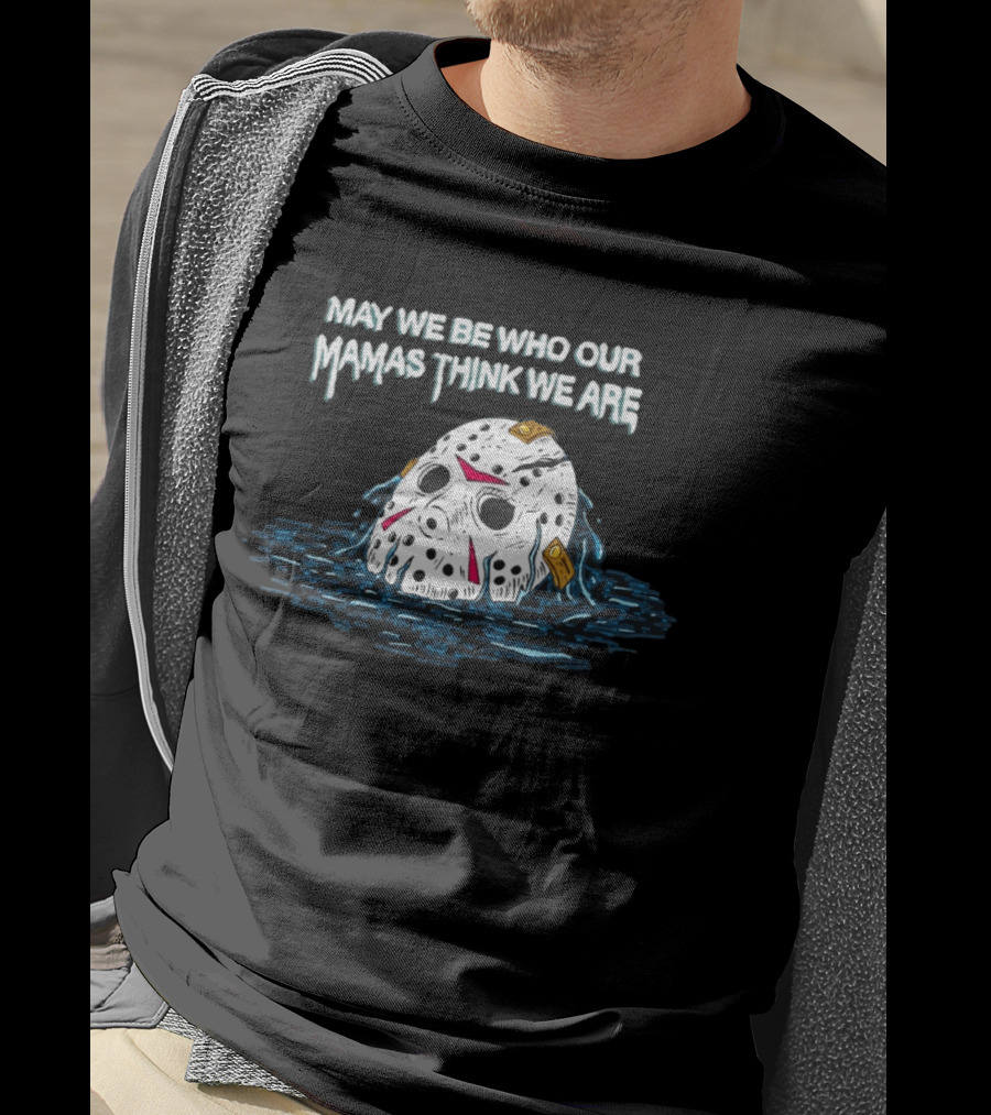 Jason Voorhees May We Be Who Our Mamas Think We Are T-Shirt