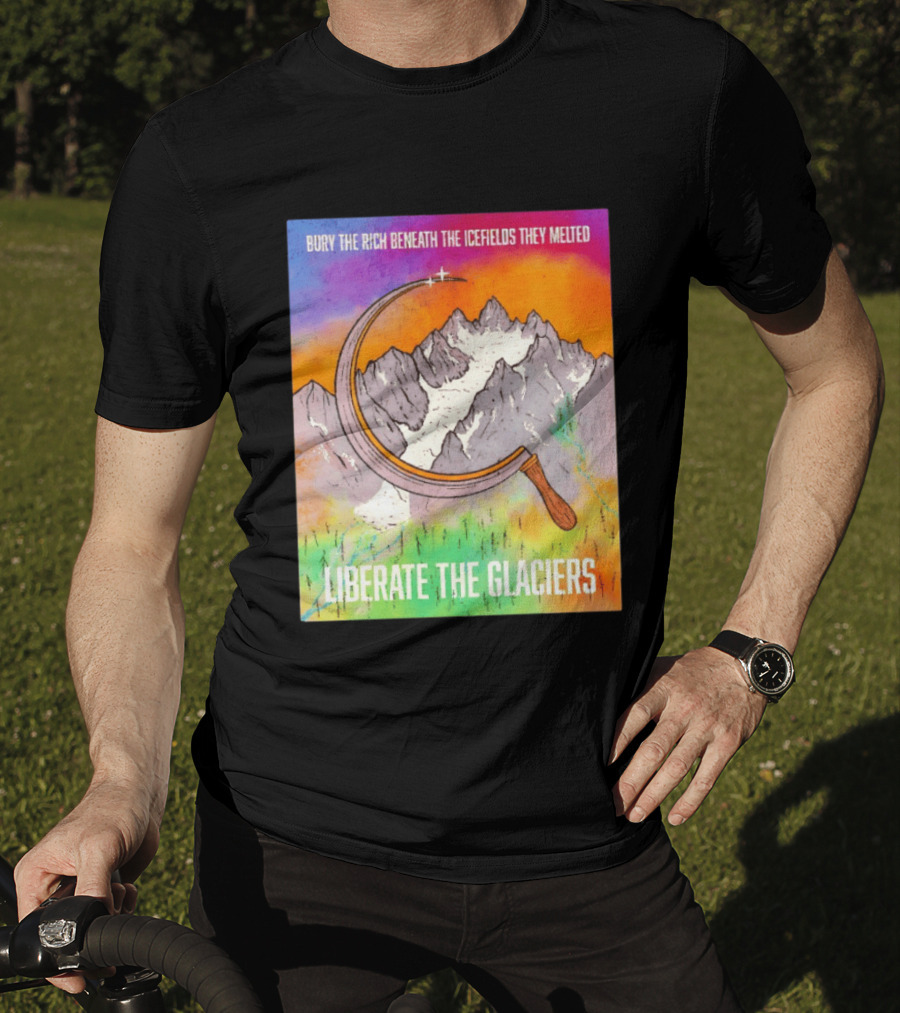Bury The Rich Beneath The Icefields They Melted Liberate The Glaciers T-Shirt