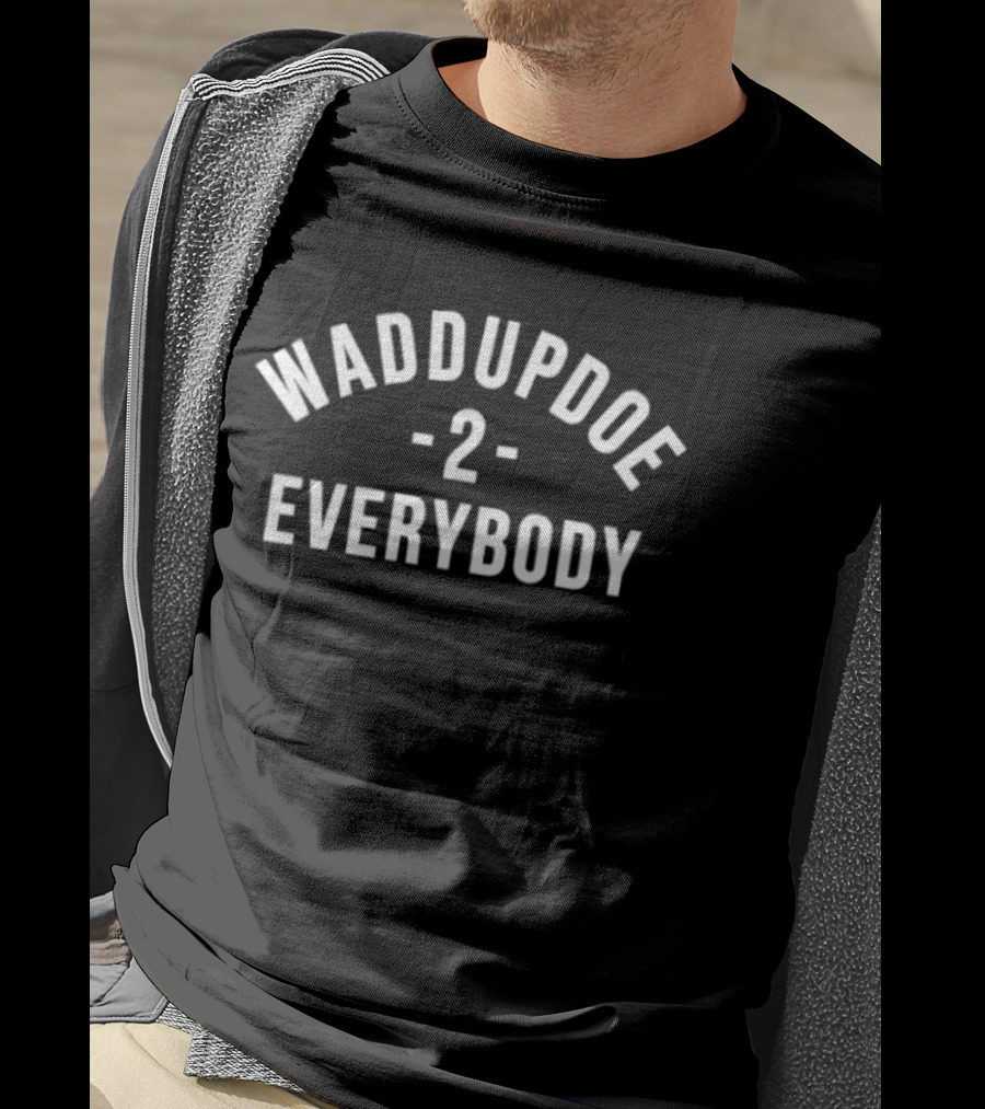 Waddupdoe 2 Everybody T-Shirt