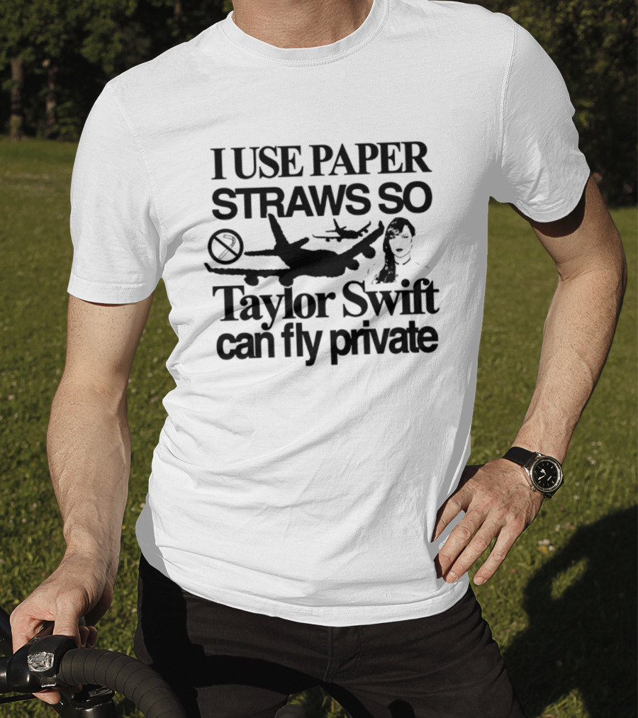 I Use Paper Straws So Taylor Swift Can Fly Private Eco Friendly Humor T-Shirt
