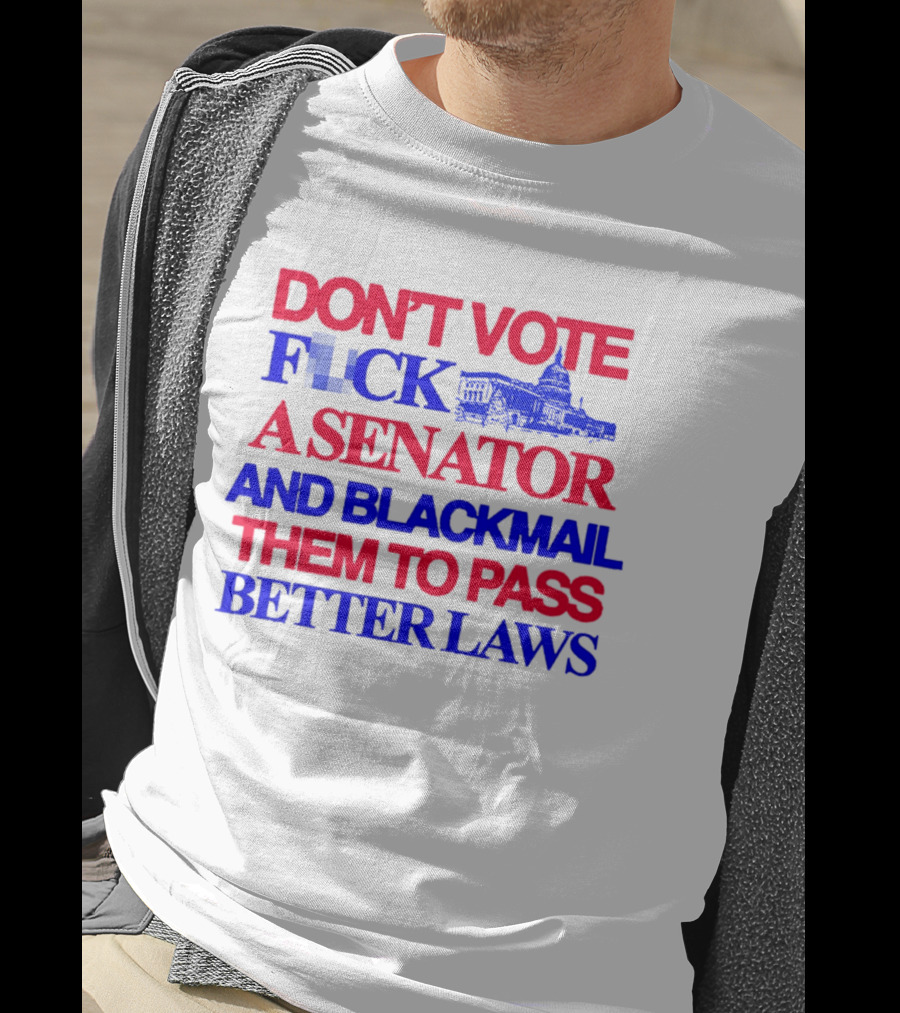 DON'T VOTE F*CK A SENATOR AND BLACKMAIL THEM TO PASS BETTER LAWS Capitol Building T-Shirt