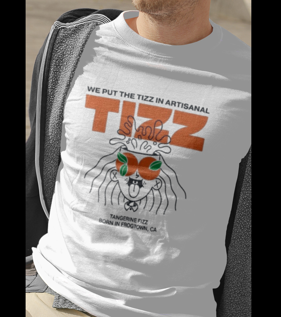 Tizz We Put The Tizz In Artisanal Tangerine Fizz Born In Frogtown CA T-Shirt