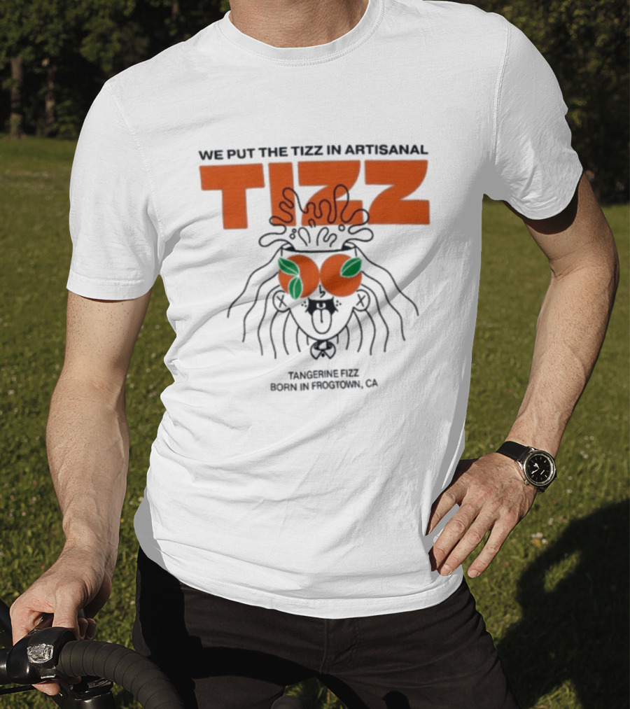 Tizz We Put The Tizz In Artisanal Tangerine Fizz Born In Frogtown CA T-Shirt
