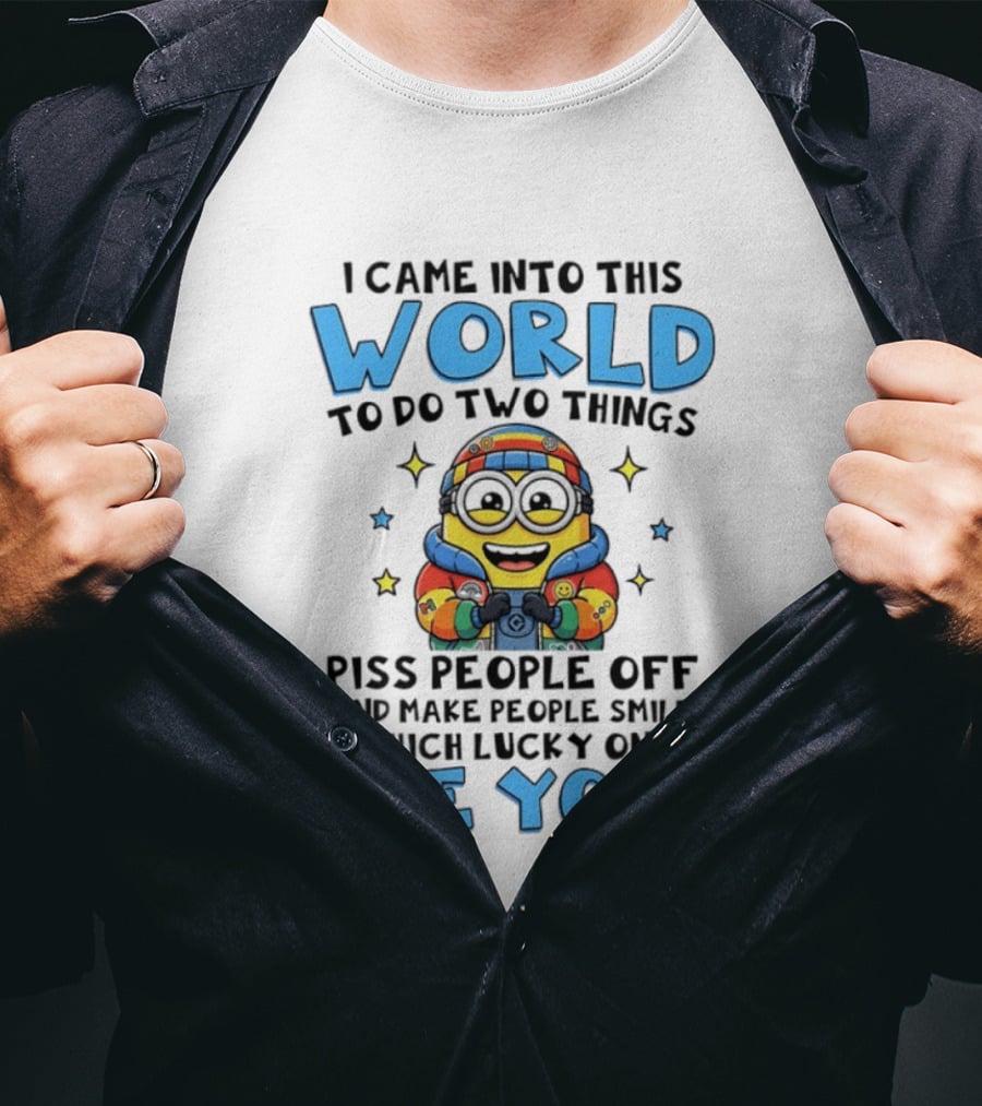 Minions I Came Into This World To Do Two Things Piss People Off And Make People Smile Which Lucky One Are You T-Shirt