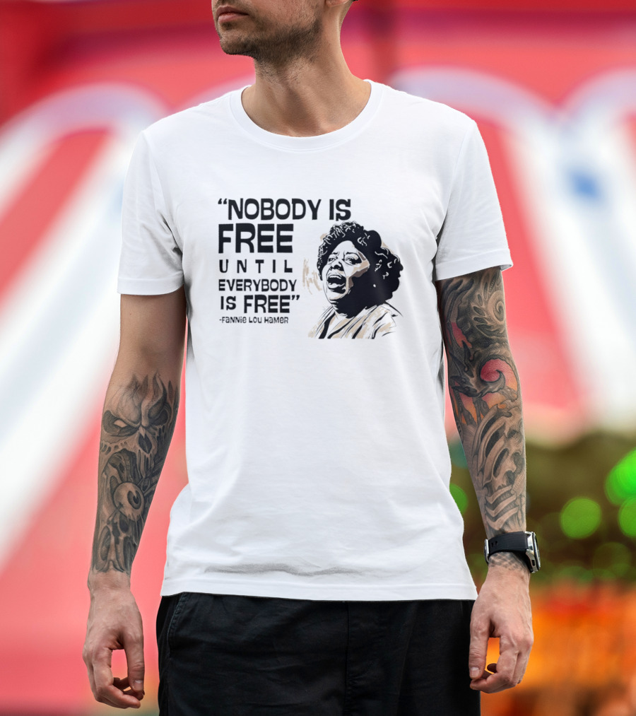 Nobody Is Free Until Everybody Is Free Fannie Lou Hamer Empowerment Message T-Shirt