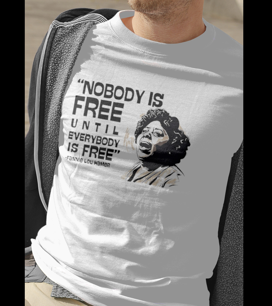 Nobody Is Free Until Everybody Is Free Fannie Lou Hamer Empowerment Message T-Shirt