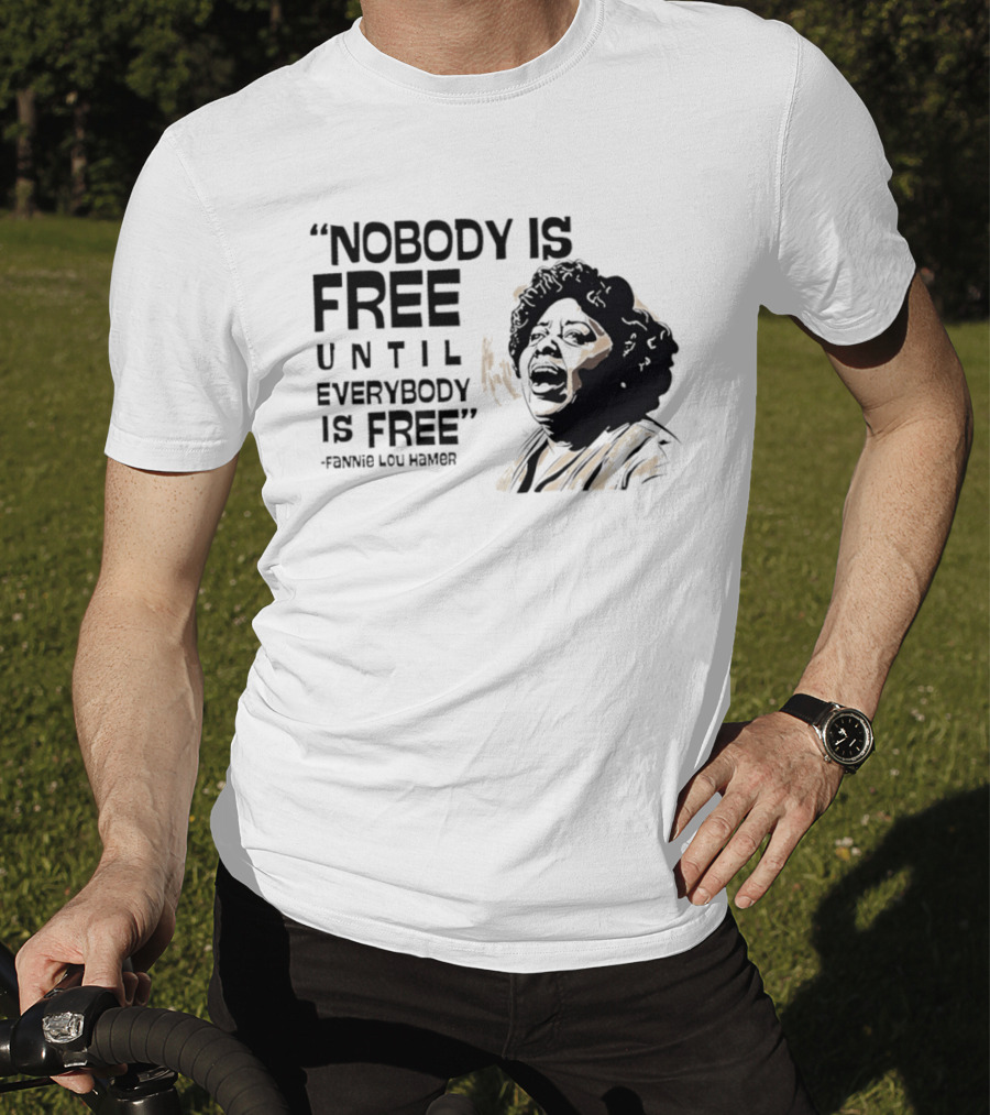 Nobody Is Free Until Everybody Is Free Fannie Lou Hamer Empowerment Message T-Shirt