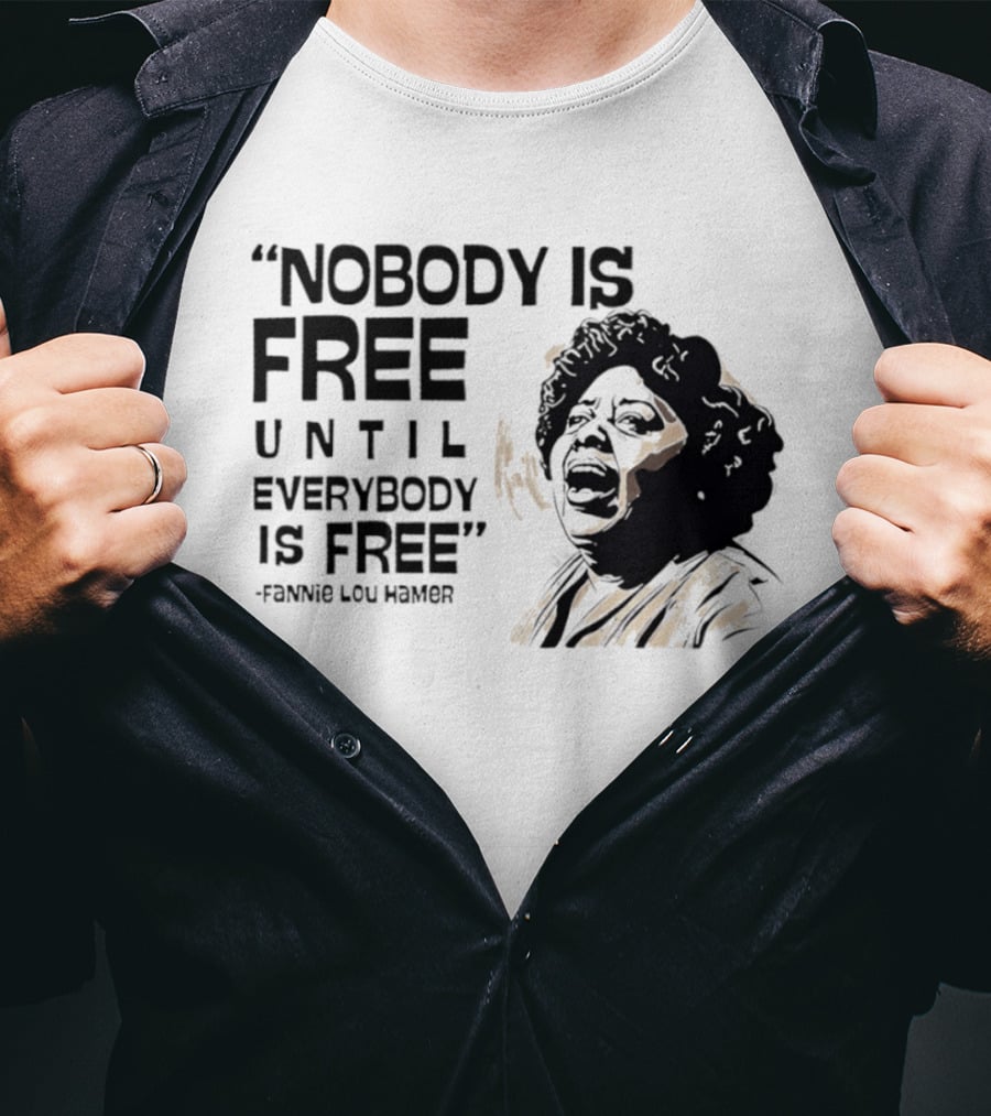 Nobody Is Free Until Everybody Is Free Fannie Lou Hamer Empowerment Message T-Shirt
