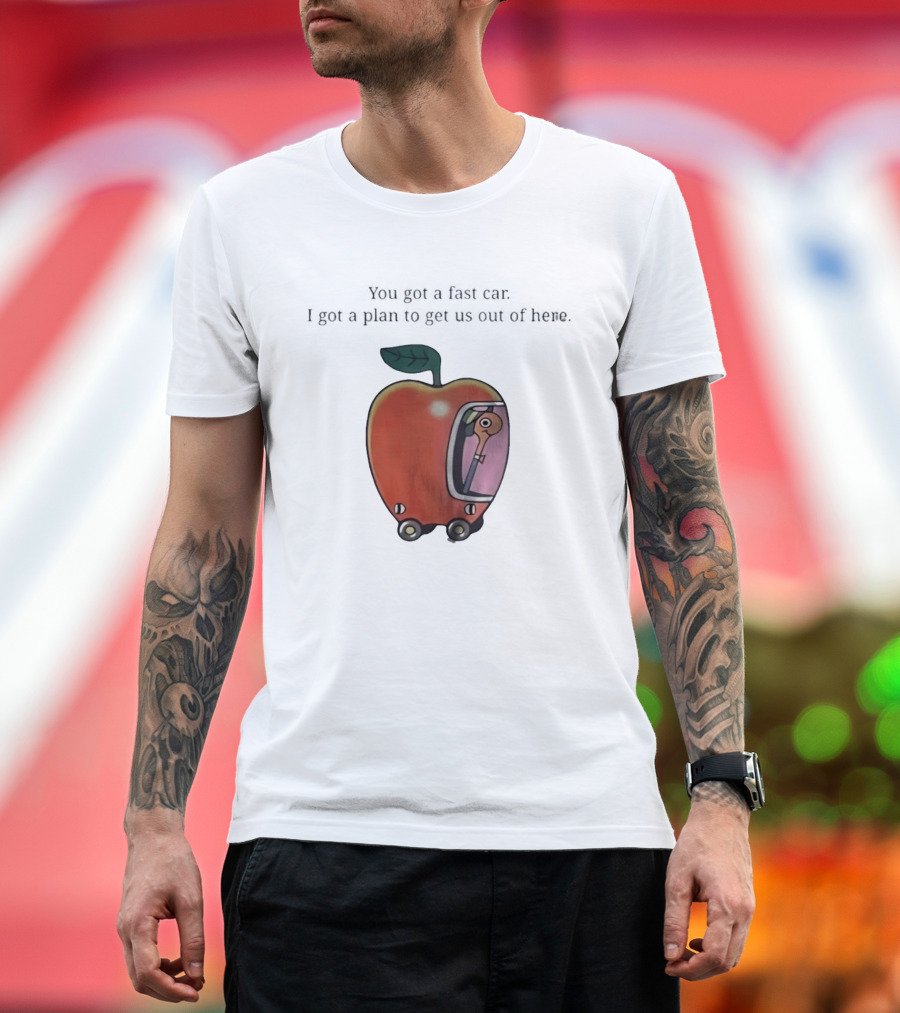 Happy Escape Discussion Red Transport You Got A Fast Car I Got A Plan To Get Us Out Of Here T-Shirt