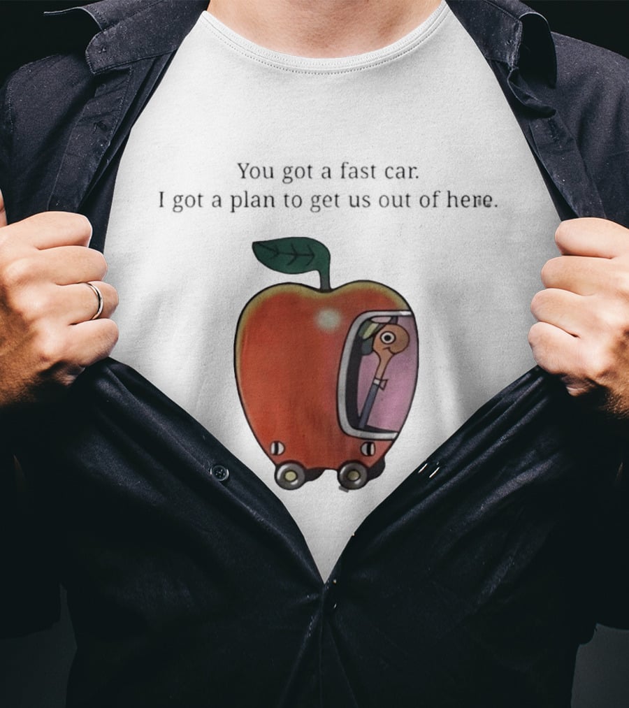 Happy Escape Discussion Red Transport You Got A Fast Car I Got A Plan To Get Us Out Of Here T-Shirt