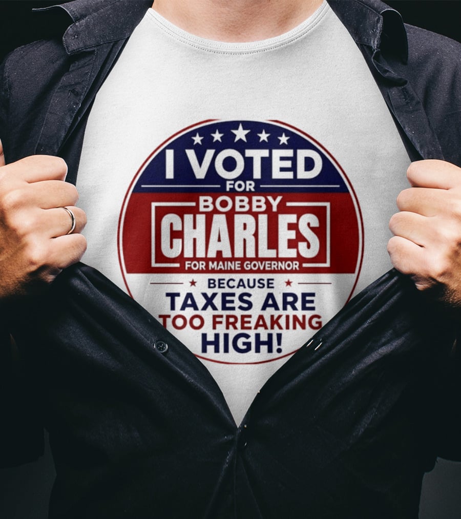 I Voted For Bobby Charles For Maine Governor Because Taxes Are Too Freaking High T-Shirt