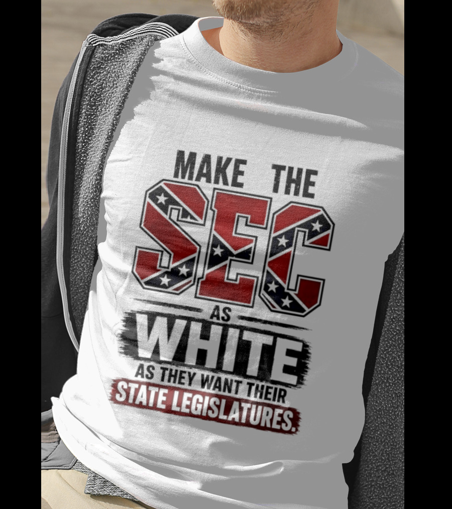 Make The SEC As White As They Want Their State Legislatures T-Shirt