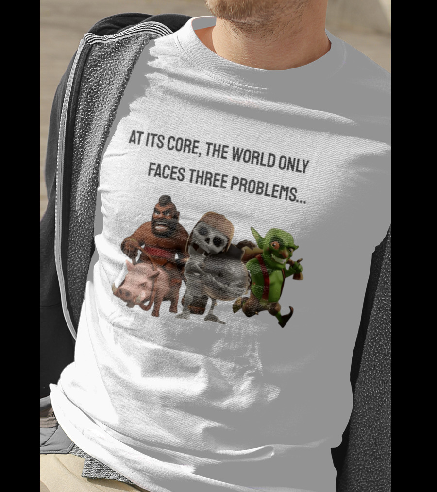 Clash Of Clans At Its Core The World Only Faces Three Problems T-Shirt