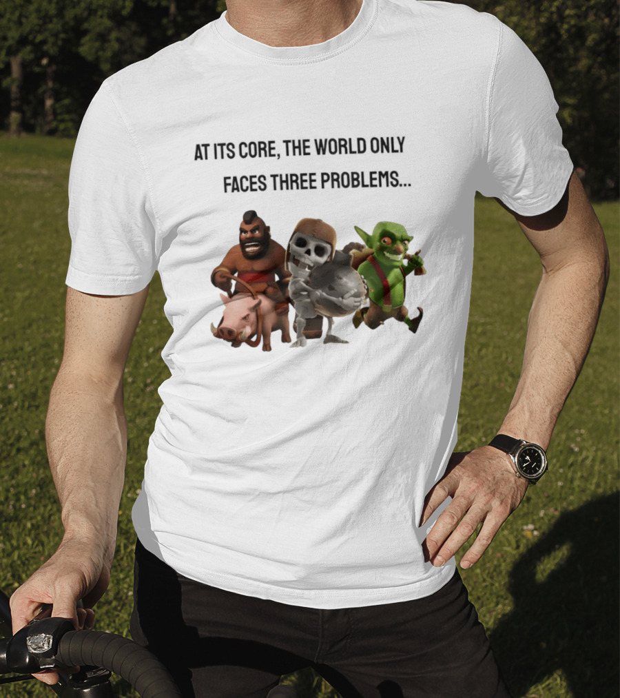 Clash Of Clans At Its Core The World Only Faces Three Problems T-Shirt