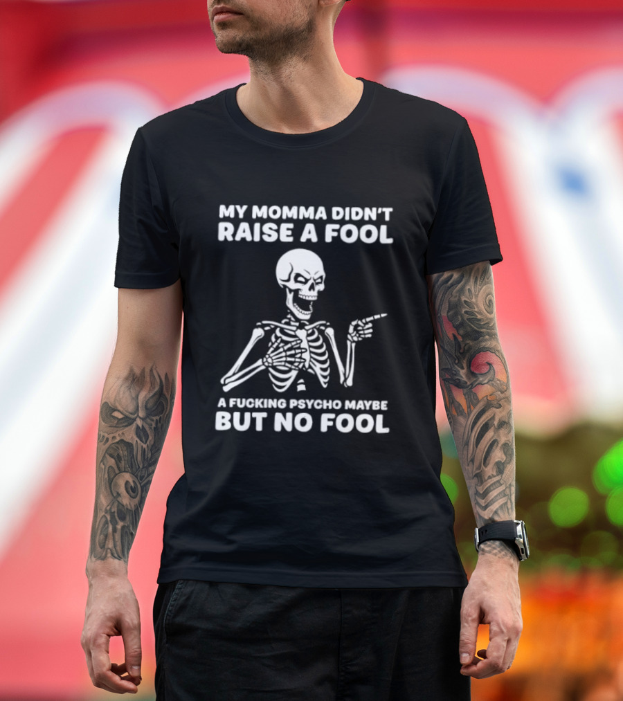 My Momma Didn't Raise A Fool A Psycho Maybe But No Fool Skeleton T-Shirt