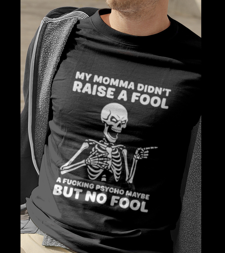 My Momma Didn't Raise A Fool A Psycho Maybe But No Fool Skeleton T-Shirt