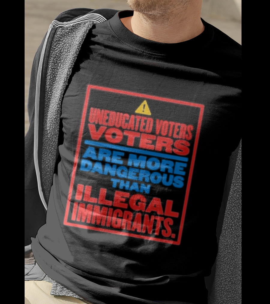 Uneducated Voters Are More Dangerous Than Illegal Immigrants Warning T-Shirt