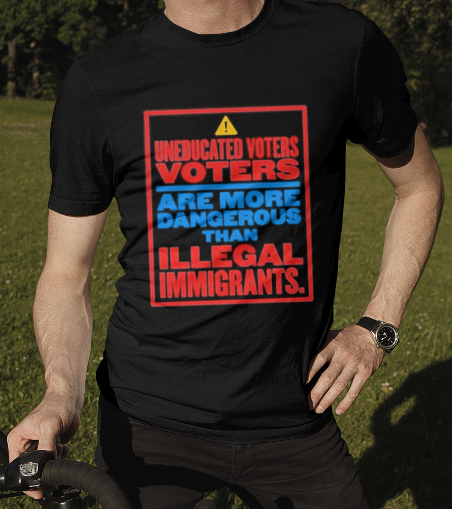 Uneducated Voters Are More Dangerous Than Illegal Immigrants Warning T-Shirt
