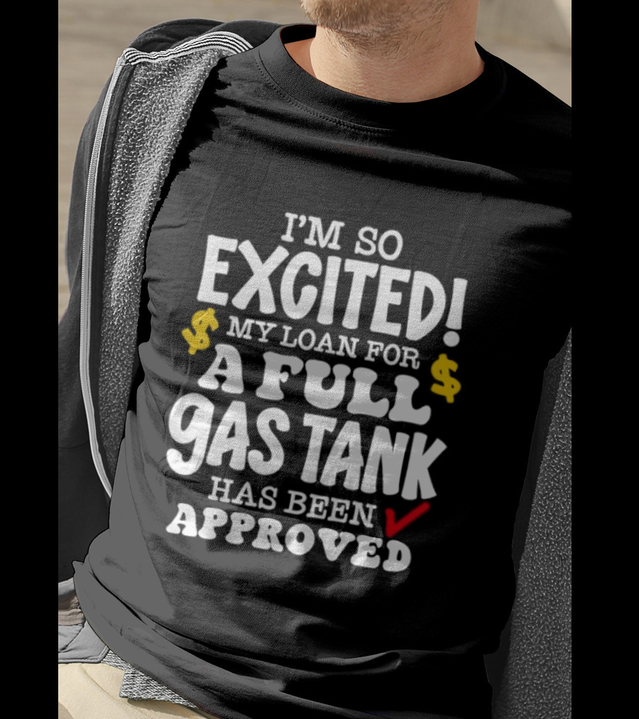 I'm So Excited My Loan For A Full Gas Tank Has Been Approved T-Shirt