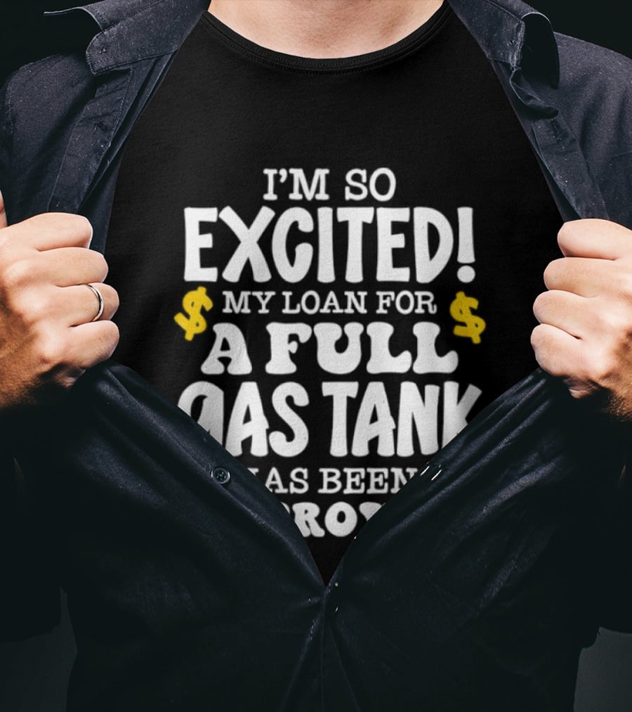 I'm So Excited My Loan For A Full Gas Tank Has Been Approved T-Shirt