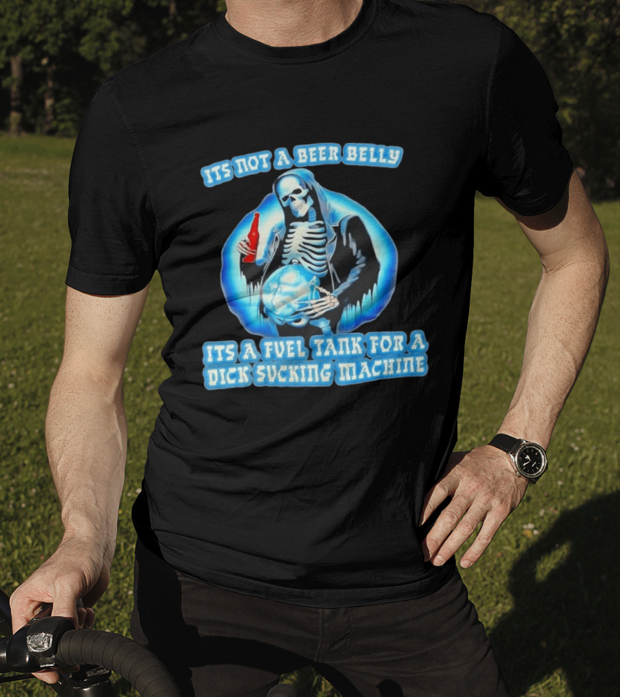 It's Not A Beer Belly Fuel Tank For A Dick Sucking Machine Grim Reaper Skeleton T-Shirt